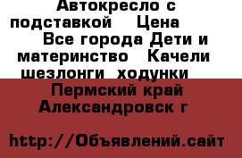 Автокресло с подставкой. › Цена ­ 4 000 - Все города Дети и материнство » Качели, шезлонги, ходунки   . Пермский край,Александровск г.